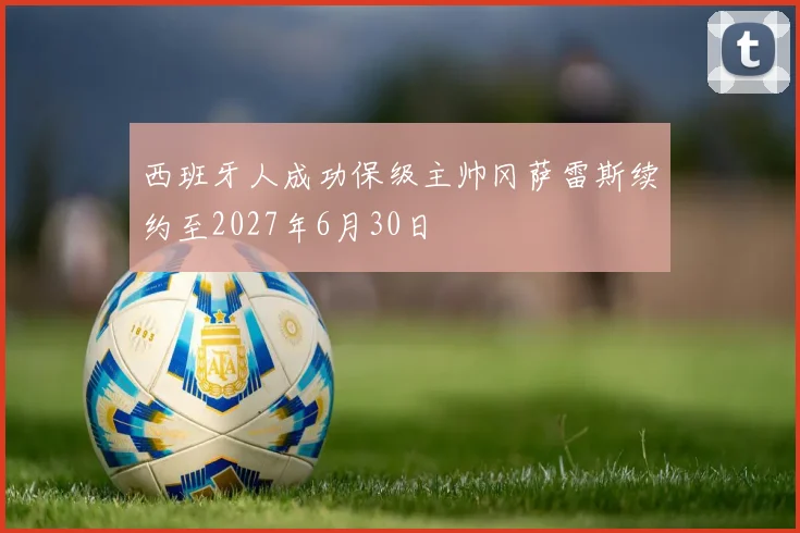西班牙人成功保级主帅冈萨雷斯续约至2027年6月30日