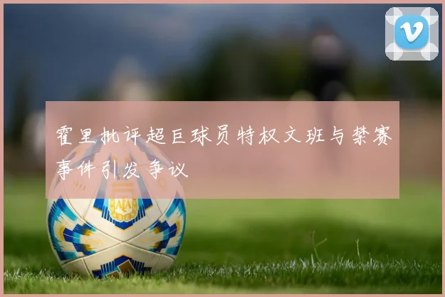 霍里批评超巨球员特权文班与禁赛事件引发争议