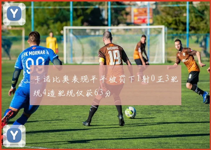 卡诺比奥表现平平被罚下1射0正3犯规4造犯规仅获63分