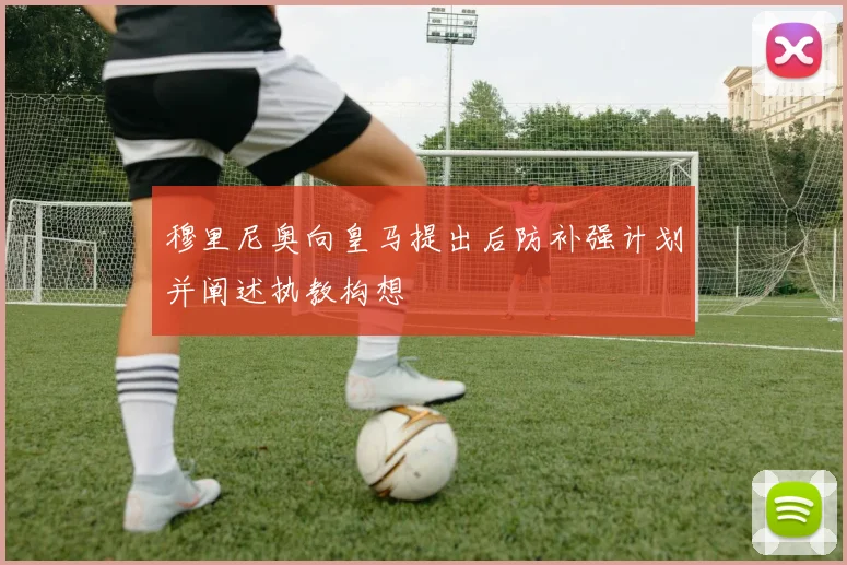 穆里尼奥向皇马提出后防补强计划并阐述执教构想
