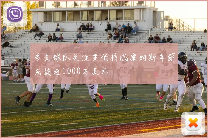 多支球队关注罗伯特威廉姆斯年薪或接近1000万美元