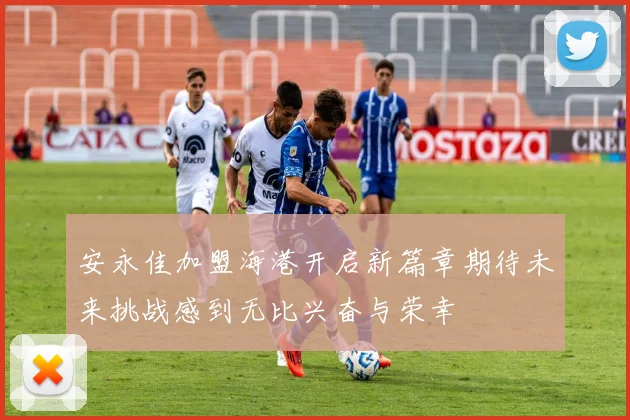 安永佳加盟海港开启新篇章期待未来挑战感到无比兴奋与荣幸