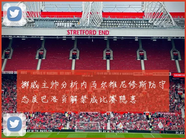 挪威主帅分析内马尔维尼修斯防守态度巴洛贡解禁成比赛隐患