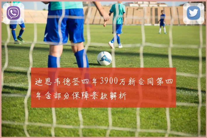 迪恩韦德签四年3900万新合同第四年含部分保障条款解析