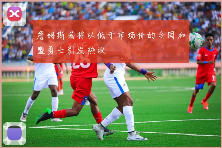 詹姆斯或将以低于市场价的合同加盟勇士引发热议