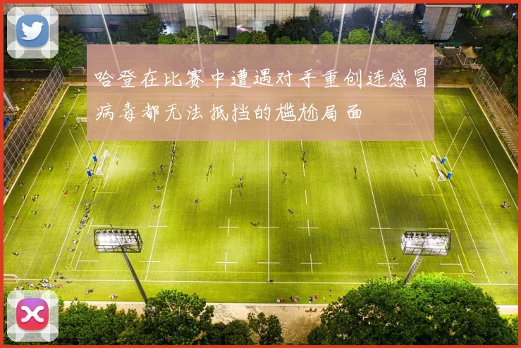 哈登在比赛中遭遇对手重创连感冒病毒都无法抵挡的尴尬局面